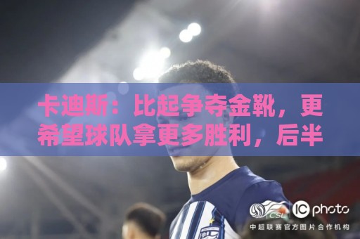 卡迪斯：比起争夺金靴，更希望球队拿更多胜利，后半程全力抢分